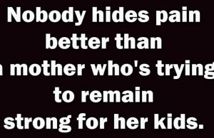 Nobody hides pain better than a mother