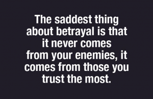Betrayal comes from who you trust the most