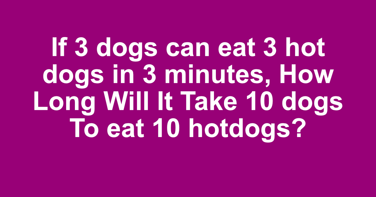 Fun riddle How Long Will It Take 10 dogs To eat 10 hotdogs?