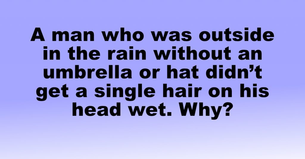 Riddle A man who was outside in the rain without an umbrella