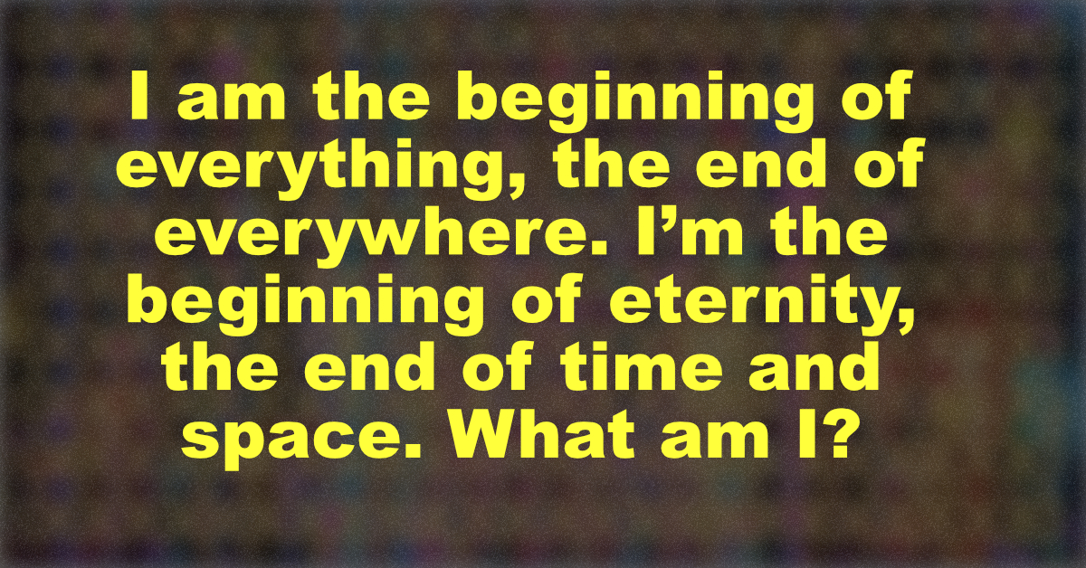 What am I tricky riddle I am the beginning of everything
