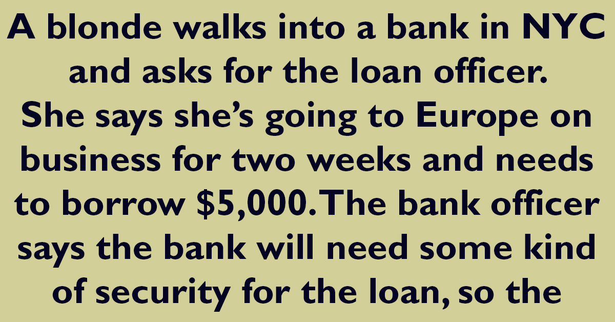 A blonde walks into a bank in New York City and asks for the loan officer.