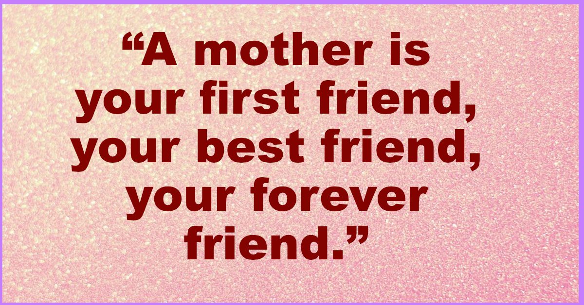 A mother is your first friend