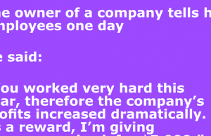 The boss giving everyone a check for $5,000.”