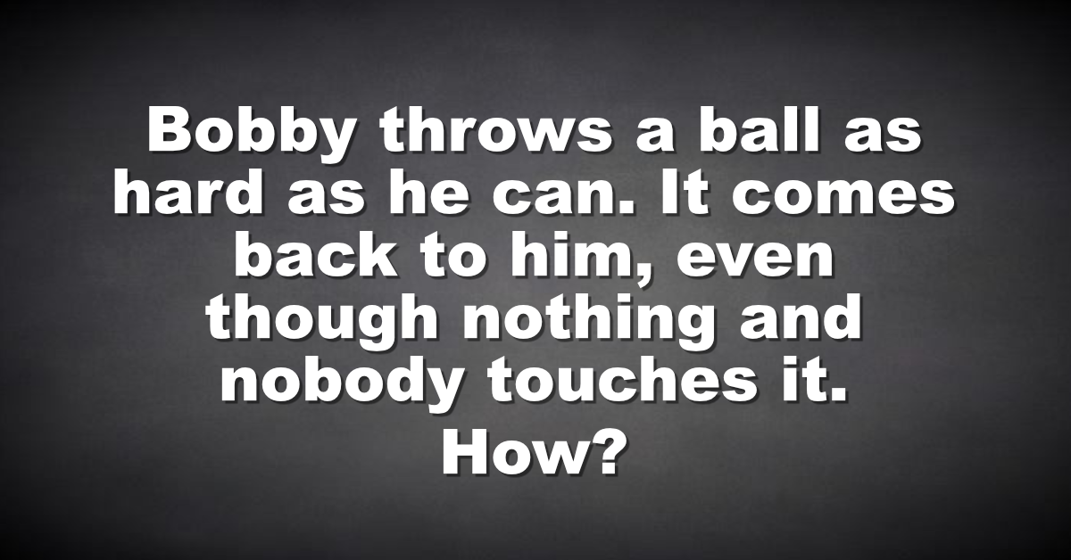 Riddle today Bobby throws a ball as hard as he can
