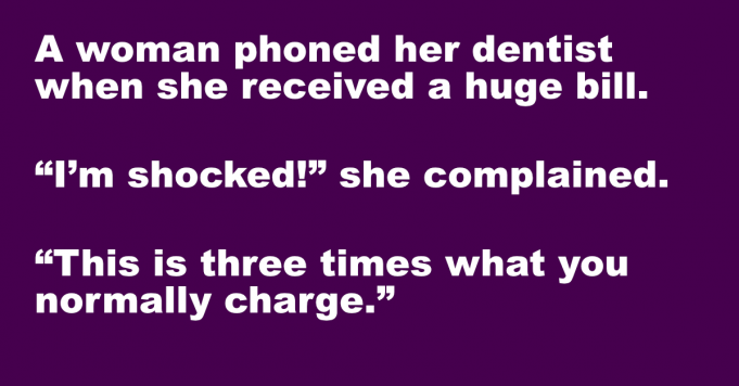 A woman phoned her dentist when she received a huge bill.