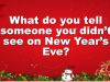 What do you tell someone you didn’t see on New Year’s Eve