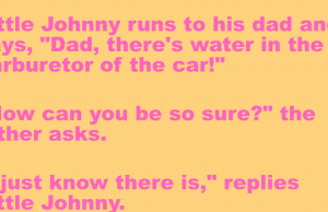 Little Johnny tell his dad that there was water in the carburetor of the car