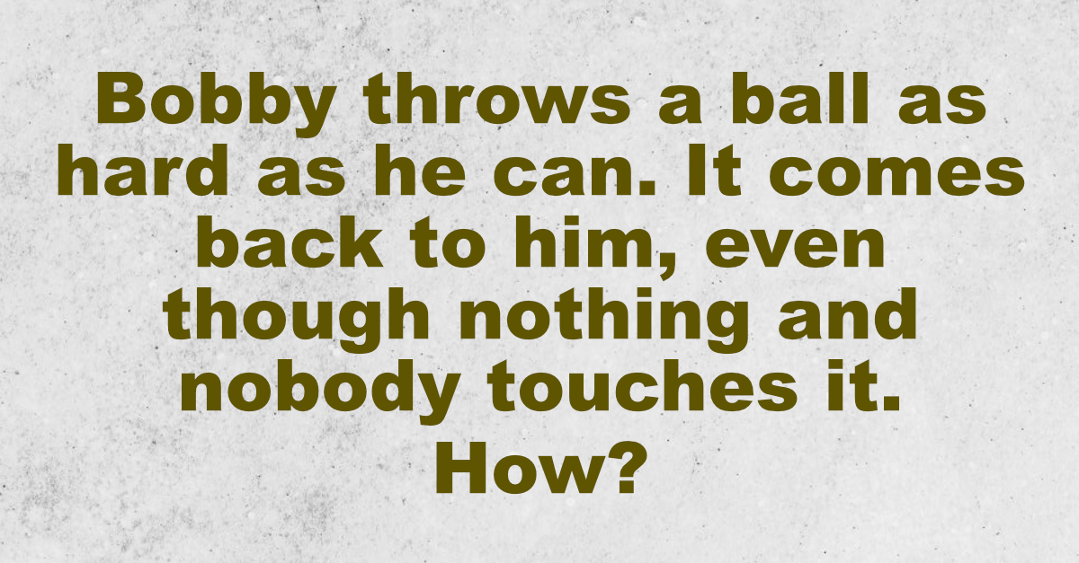 Fun Riddle Bobby throws a ball as hard as he can