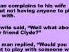 A man complains to his wife about not having anyone to play golf with.