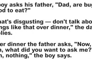 A boy asks his father, “Dad, are bugs good to eat?”