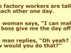 Two factory workers are talking to each other one day.