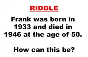 Frank was born in 1933… riddle