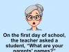 On the first day of school, the teacher asked a student.